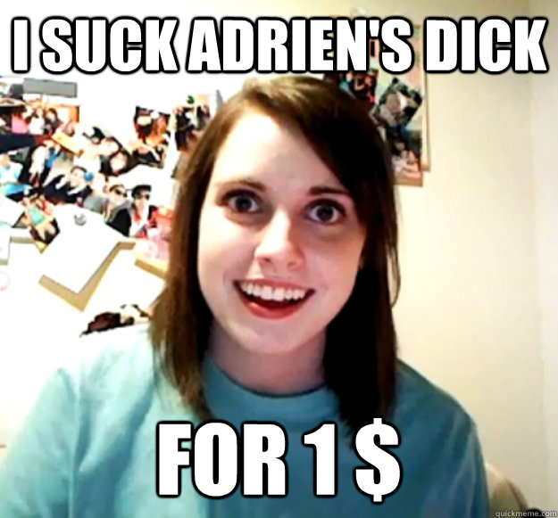 i suck adrien's dick for 1 $  Overly Attached Girlfriend