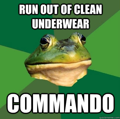 run out of clean underwear commando  Foul Bachelor Frog