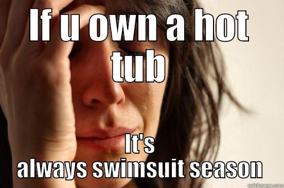 IF U OWN A HOT TUB IT'S ALWAYS SWIMSUIT SEASON First World Problems