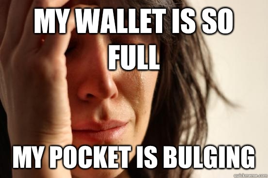 My wallet is so full My pocket is bulging   First World Problems