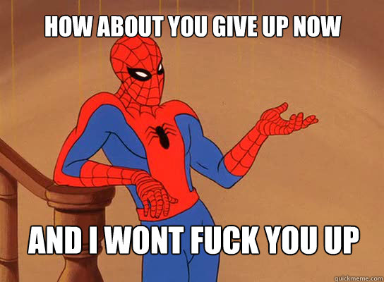 how about you give up now and i wont fuck you up  Spiderman