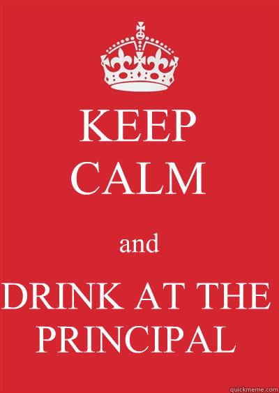 KEEP
CALM and DRINK AT THE PRINCIPAL  Keep calm or gtfo
