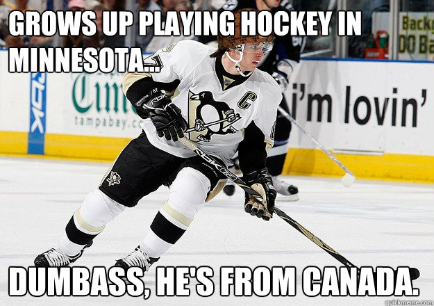 Grows up playing hockey in
Minnesota... Dumbass, He's from Canada.  Scumbag Sidney Crosby