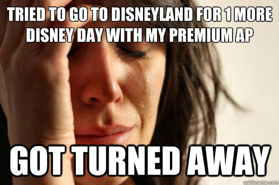 Tried to go to disneyland for 1 more disney day with my premium ap got turned away  First World Problems