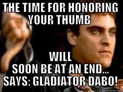 THE TIME FOR HONORING YOUR THUMB  WILL SOON BE AT AN END... SAYS: GLADIATOR DABO! Downvoting Roman