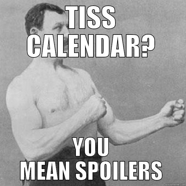 TISS CALENDAR? YOU MEAN SPOILERS overly manly man