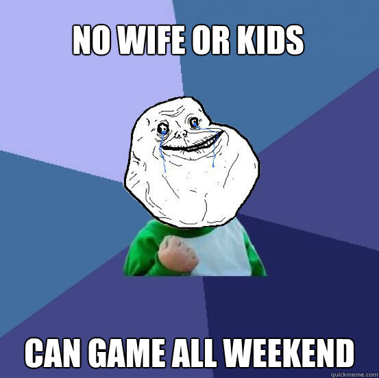 no wife or kids can game all weekend  Forever Alone Success Kid