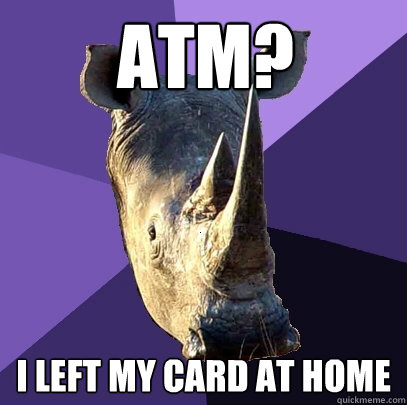 ATM? I left my card at home  Sexually Oblivious Rhino