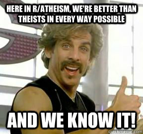 Here in r/atheism, we're better than theists in every way possible And we know it! - Here in r/atheism, we're better than theists in every way possible And we know it!  Globo gym