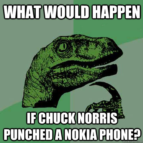 what would happen if chuck norris punched a nokia phone? - what would happen if chuck norris punched a nokia phone?  Philosoraptor