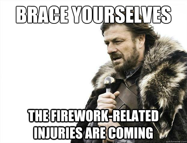 Brace yourselves The firework-related injuries are coming - Brace yourselves The firework-related injuries are coming  Brace Yourselves - Borimir