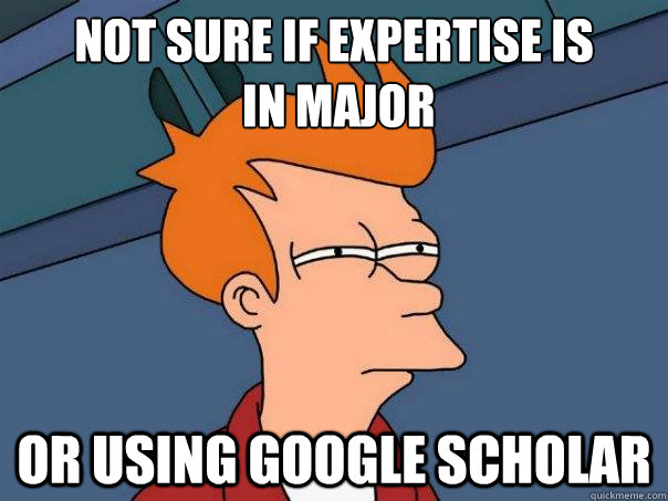 Not sure if expertise is
 in major Or using Google Scholar  Futurama Fry