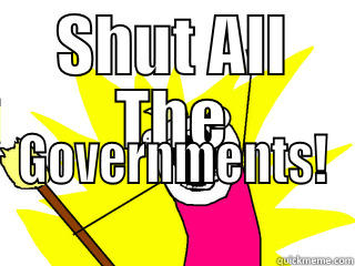 SHUT ALL THE GOVERNMENTS! All The Things