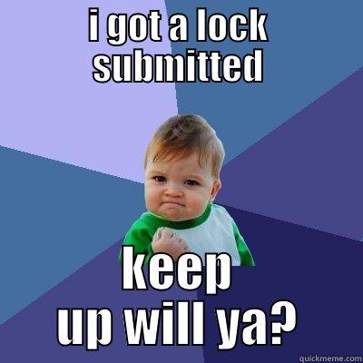 I GOT A LOCK SUBMITTED KEEP UP WILL YA? Success Kid