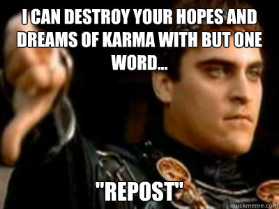I can destroy your hopes and dreams of karma with but one word... 