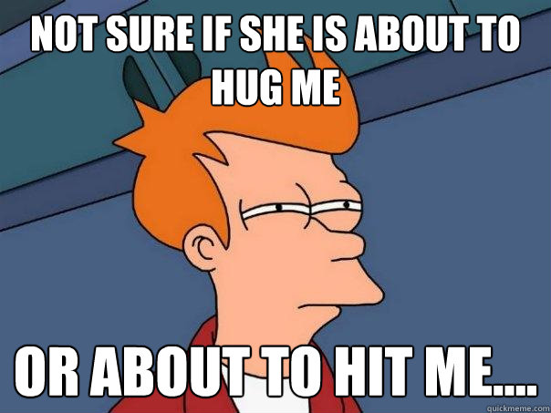 Not sure If she is about to hug me Or about to hit me.... - Not sure If she is about to hug me Or about to hit me....  Futurama Fry