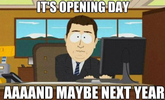It's opening day AAAAND maybe next year  aaaand its gone