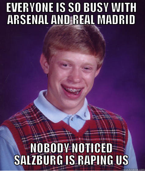 EVERYONE IS SO BUSY WITH ARSENAL AND REAL MADRID NOBODY NOTICED SALZBURG IS RAPING US Bad Luck Brian
