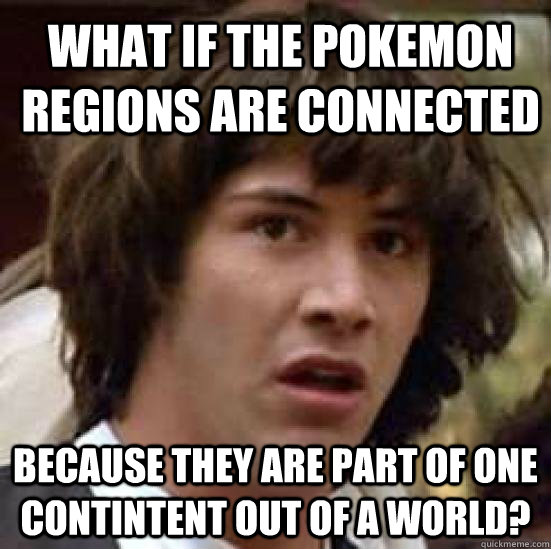 What if the pokemon regions are connected because they are part of one contintent out of a world?  