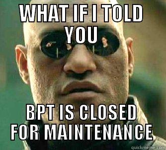 WHAT IF I TOLD YOU BPT IS CLOSED FOR MAINTENANCE Matrix Morpheus