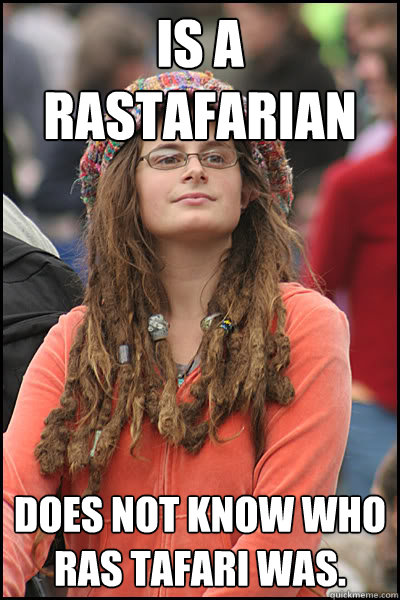 is a rastafarian does not know who ras tafari was.  College Liberal
