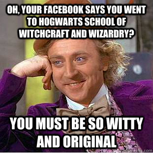 Oh, your facebook says you went to Hogwarts School of Witchcraft and Wizardry? You must be so witty and original - Oh, your facebook says you went to Hogwarts School of Witchcraft and Wizardry? You must be so witty and original  Condescending Wonka