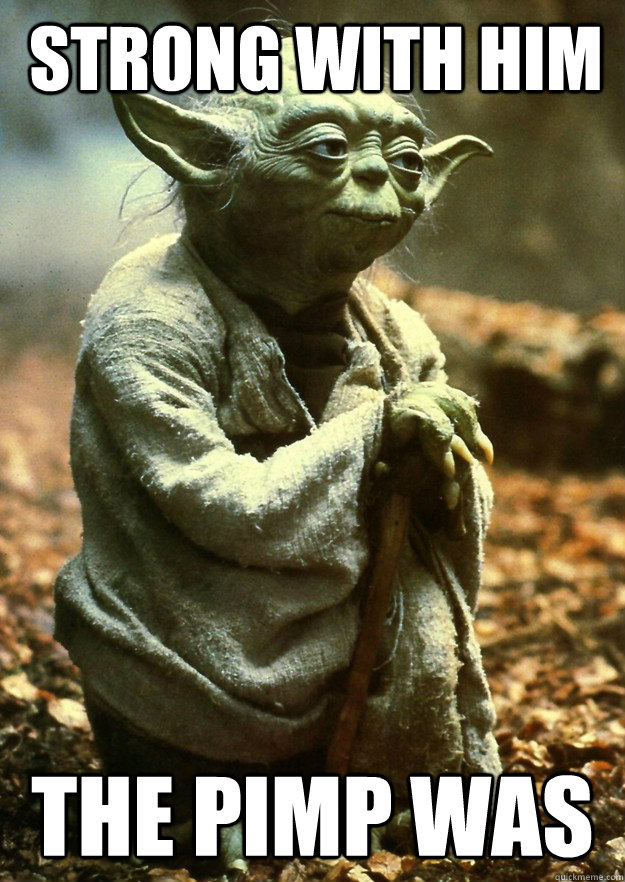 strong with him the pimp was  Yoda