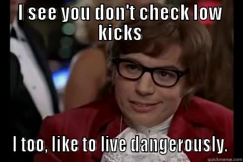 I SEE YOU DON'T CHECK LOW KICKS I TOO, LIKE TO LIVE DANGEROUSLY. Dangerously - Austin Powers