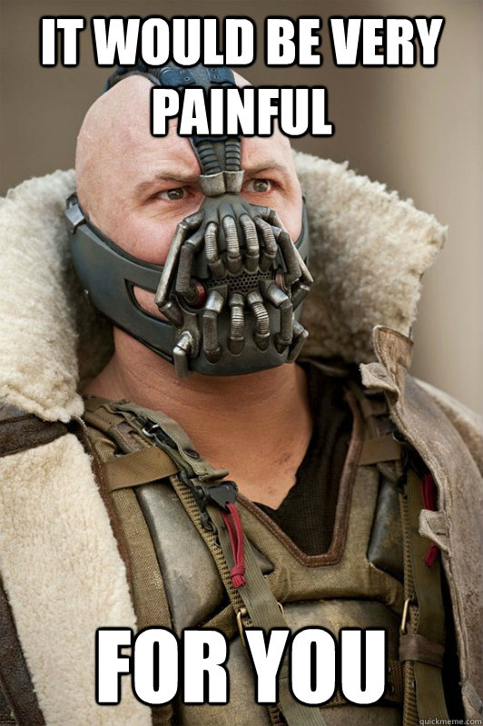 It would be very painful for you - It would be very painful for you  Bane