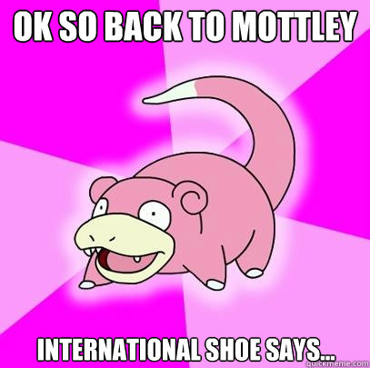 Ok so back to Mottley International Shoe says...  Slowpoke