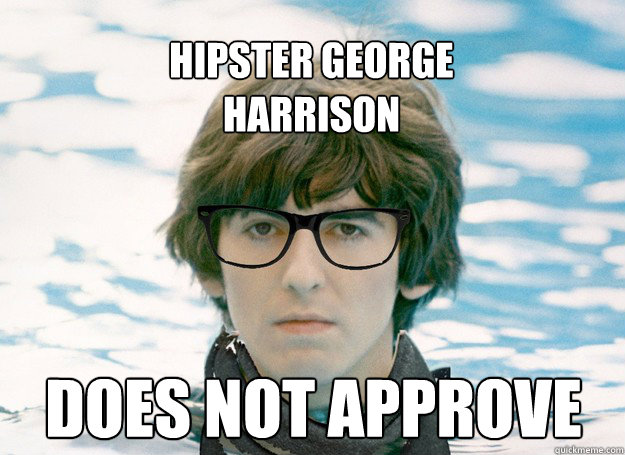 Hipster george 
Harrison Does not approve  Hipster George Harrison