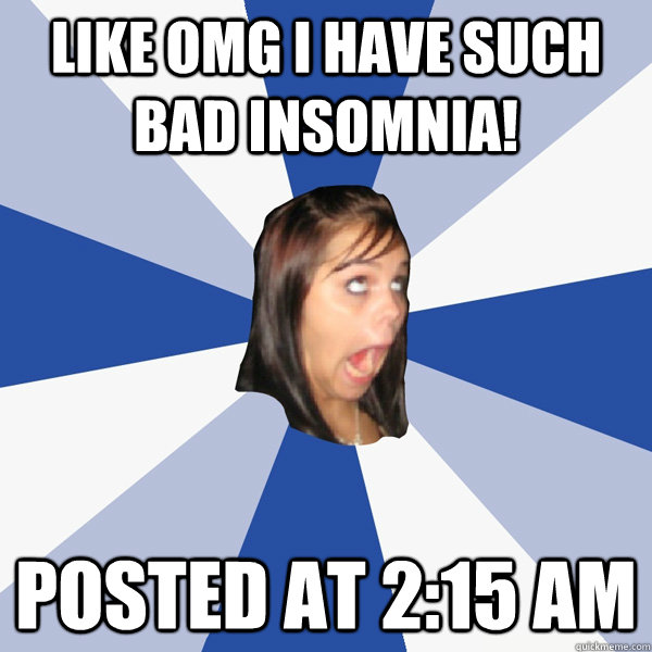 like omg i have such bad insomnia! Posted at 2:15 AM  Annoying Facebook Girl