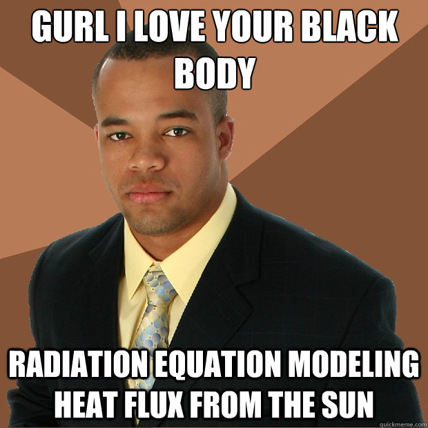 gurl i love your black body radiation equation modeling heat flux from the sun - gurl i love your black body radiation equation modeling heat flux from the sun  Successful Black Man