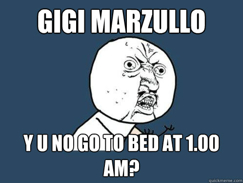Gigi Marzullo Y U no go to bed at 1.00 am?  Y U No