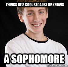 Thinks he's cool because he knows a sophomore   High School Freshman