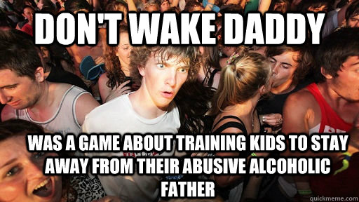 Don't Wake Daddy was a game about training kids to stay away from their abusive alcoholic father  Sudden Clarity Clarence