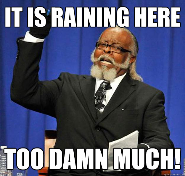 it is raining here too damn much!  Jimmy McMillan