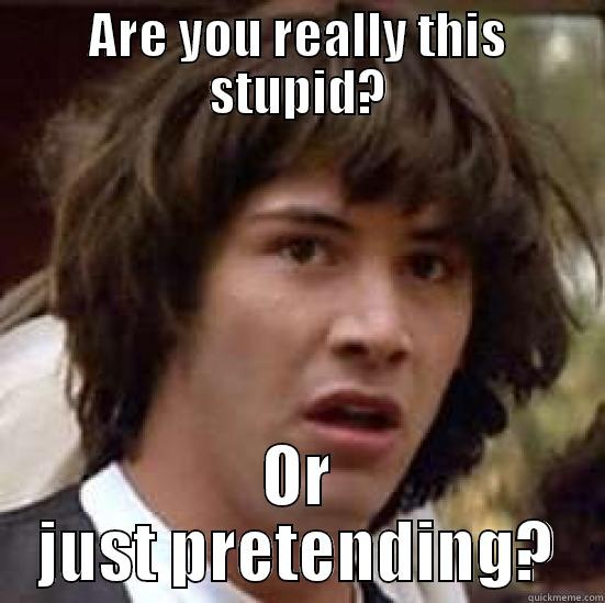 ARE YOU REALLY THIS STUPID? OR JUST PRETENDING? conspiracy keanu