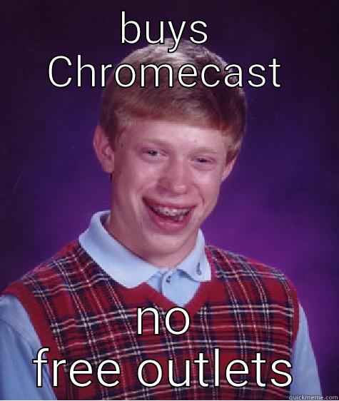 BUYS CHROMECAST NO FREE OUTLETS Bad Luck Brian