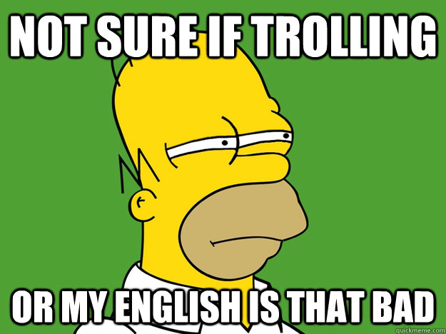 Not sure if trolling or my english is that bad - Not sure if trolling or my english is that bad  Not Sure If Homer