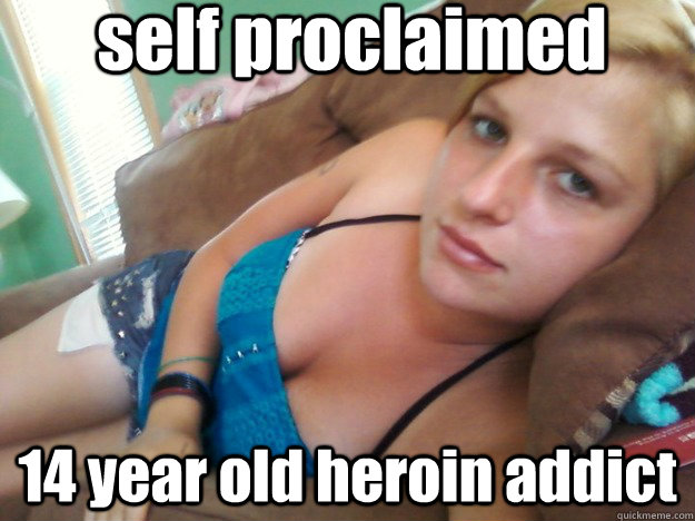 self proclaimed  14 year old heroin addict  