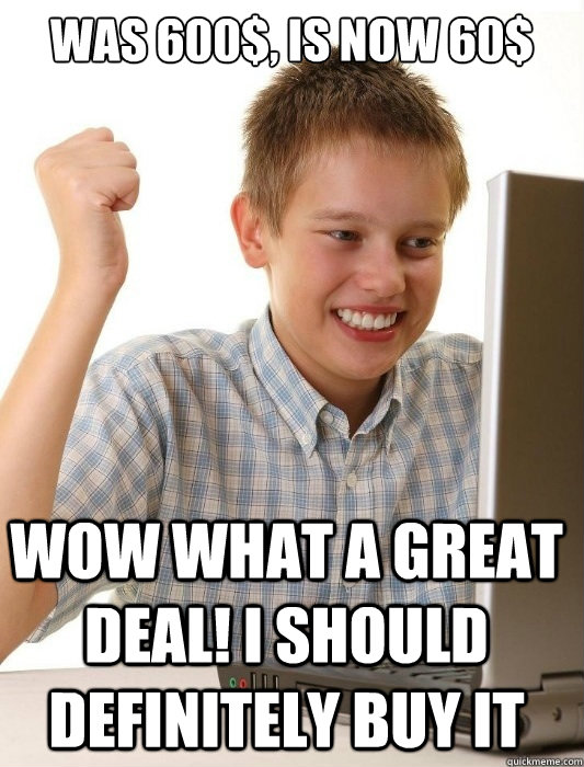 was 600$, is now 60$ wow what a great deal! i should definitely buy it - was 600$, is now 60$ wow what a great deal! i should definitely buy it  First Day on the Internet Kid