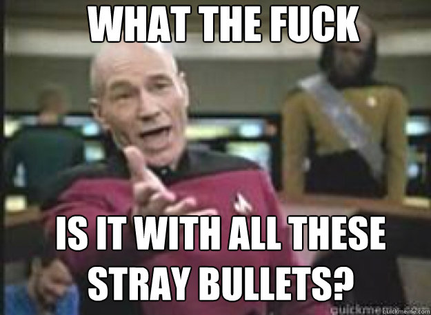 What the fuck is it with all these stray bullets?  What the Fuck