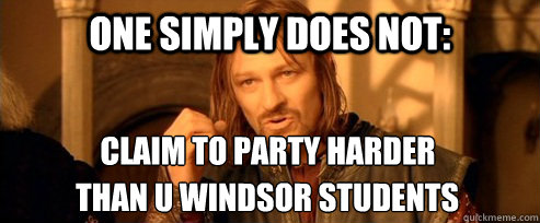 One simply does not: Claim to party harder THAN U WINDSOR STUDENTS   One Does Not Simply