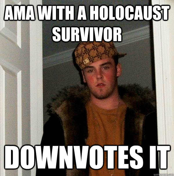 AMA with a holocaust survivor Downvotes it  Scumbag Steve