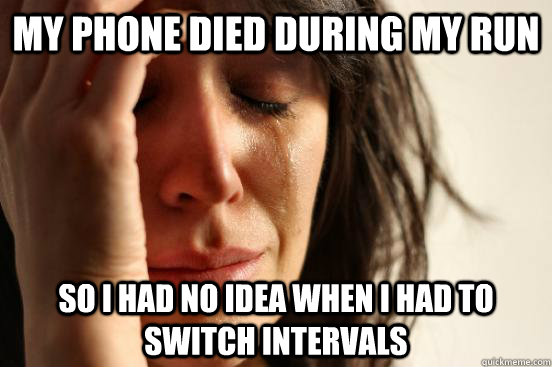 My phone died during my run So i had no idea when I had to switch intervals  First World Problems