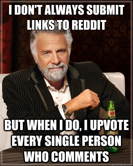 I don't always submit links to reddit But when i do, i upvote every single person who comments  The Most Interesting Man In The World