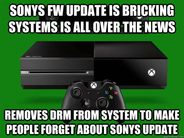 SONYs fw update is bricking systems is all over the news removes drm from system to make people forget about sonys update  Scumbag Xbox One