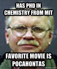 has PHD in chemistry from MIT favorite movie is pocahontas  