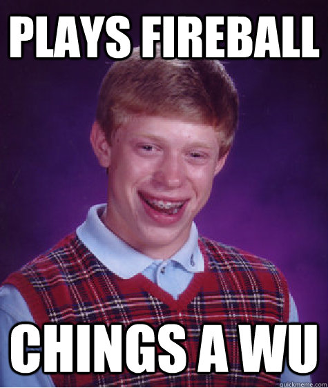Plays Fireball Chings a Wu  Bad Luck Brian